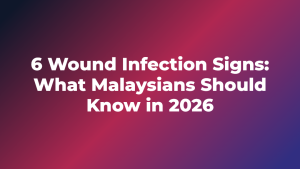 6 Wound Infection Signs: What Malaysians Should Know in 2026