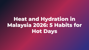 Heat and Hydration in Malaysia 2026: 5 Habits for Hot Days