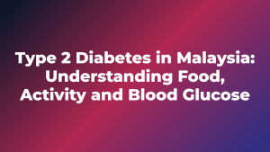 Type 2 Diabetes in Malaysia: Understanding Food, Activity and Blood Glucose