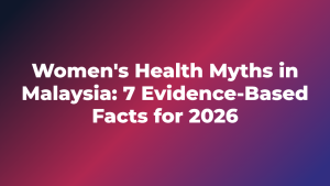 Women’s Health Myths in Malaysia: 7 Evidence-Based Facts for 2026