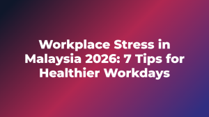 Workplace Stress in Malaysia 2026: 7 Tips for Healthier Workdays