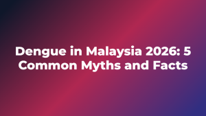 Dengue in Malaysia 2026: 5 Common Myths and Facts