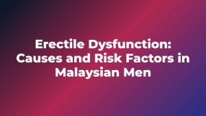 Erectile Dysfunction: Causes and Risk Factors in Malaysian Men