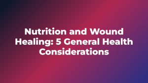 Nutrition and Wound Healing: 5 General Health Considerations