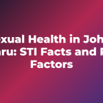 Sexual Health in Johor Bahru: STI Facts and Risk Factors