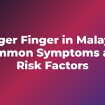 Trigger Finger in Malaysia: Common Symptoms and Risk Factors