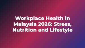 Workplace Health in Malaysia 2026: Stress, Nutrition and Lifestyle