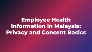 Employee Health Information in Malaysia: Privacy and Consent Basics
