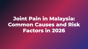 Joint Pain in Malaysia: Common Causes and Risk Factors in 2026