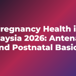 Pregnancy Health in Malaysia 2026: Antenatal and Postnatal Basics