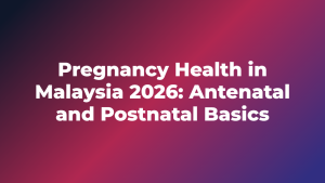 Pregnancy Health in Malaysia 2026: Antenatal and Postnatal Basics