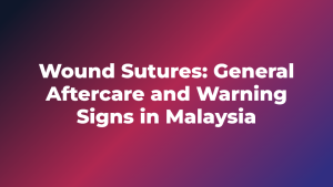 Wound Sutures: General Aftercare and Warning Signs in Malaysia